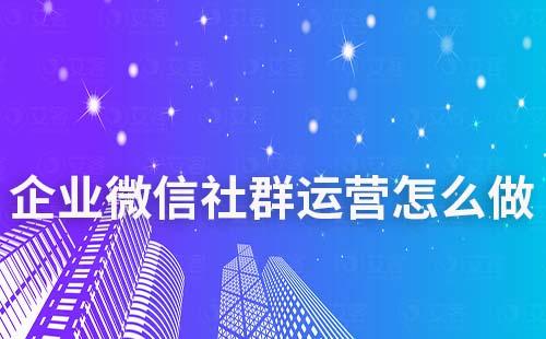 企業微信社群運營怎么做