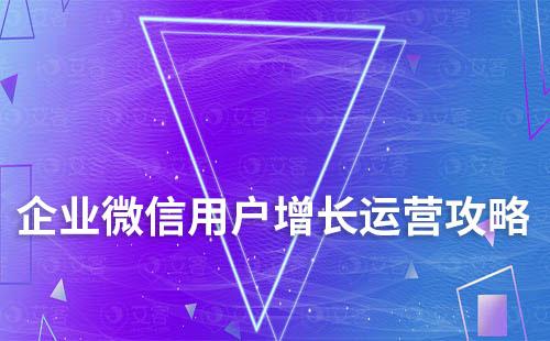 企業(yè)微信用戶增長運(yùn)營全新攻略