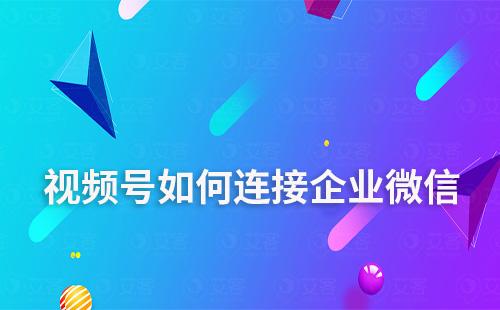 視頻號如何連接企業(yè)微信