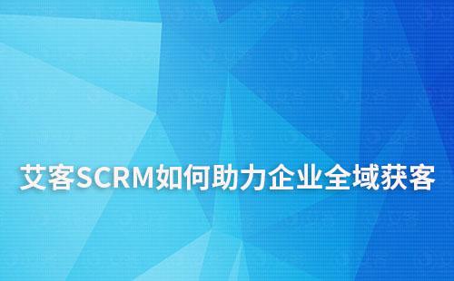 艾客SCRM如何助力企業線上線下全域獲客