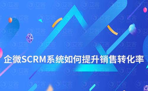 企業微信SCRM系統如何提升銷售轉化率