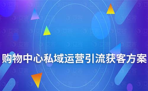 商場/購物中心私域運營引流獲客解決方案