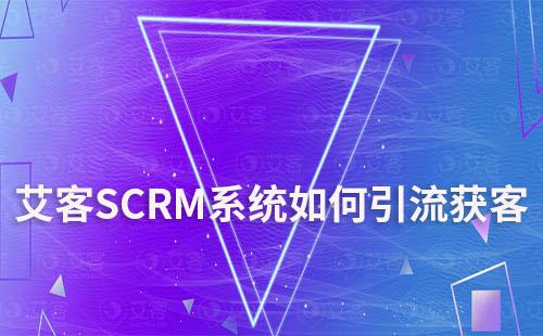 艾客SCRM系統如何助力企業全渠道獲客引流