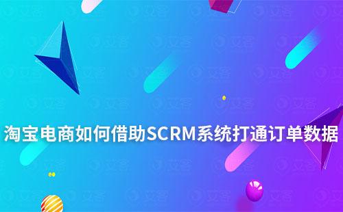 淘寶電商如何借助SCRM系統打通訂單數據