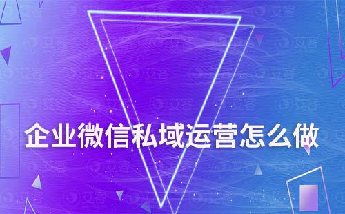 企業(yè)微信私域運(yùn)營(yíng)怎么做