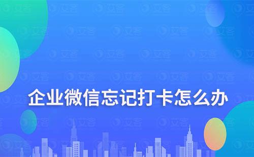 企業微信忘記打卡怎么辦