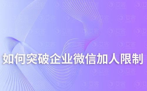 如何突破企業微信加人限制