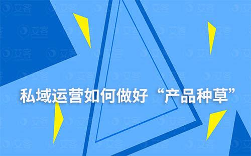 私域運營如何做好“產品種草”提升競爭力和吸引力