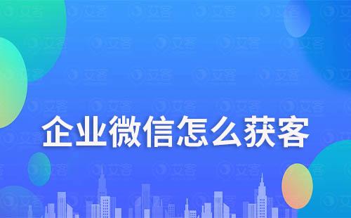 企業微信怎么獲客