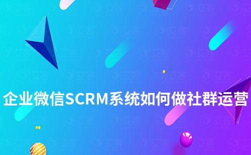 企業微信SCRM系統如何做社群運營