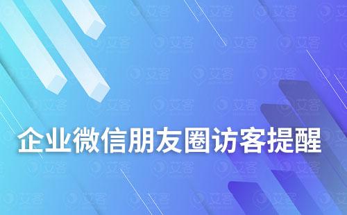 如何實現企業微信朋友圈訪客提醒