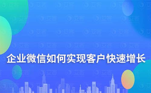 企業(yè)微信如何實現(xiàn)客戶快速增長