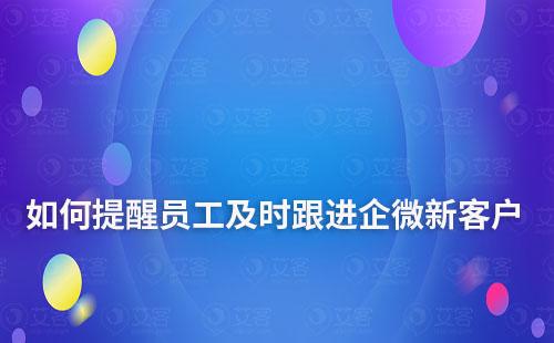 企業微信新客戶添加如何及時提醒員工跟進