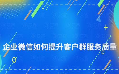 企業(yè)微信如何提升客戶群服務(wù)質(zhì)量