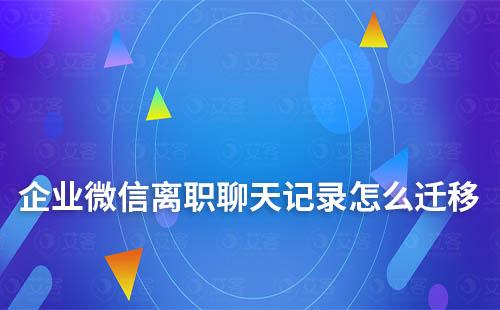 企業微信離職聊天記錄怎么遷移