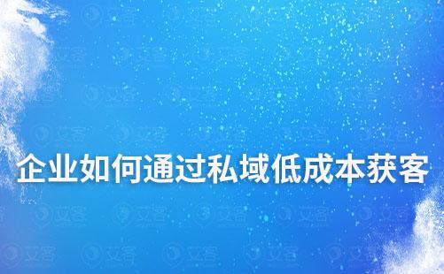 企業如何通過私域低成本獲客