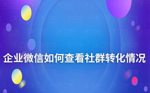 企業微信如何查看社群轉化情況