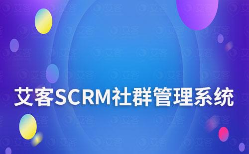 艾客SCRM系統如何幫助企業精細化社群運營