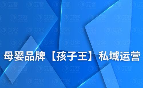 母嬰品牌【孩子王】如何通過私域搭建龐大會員數量