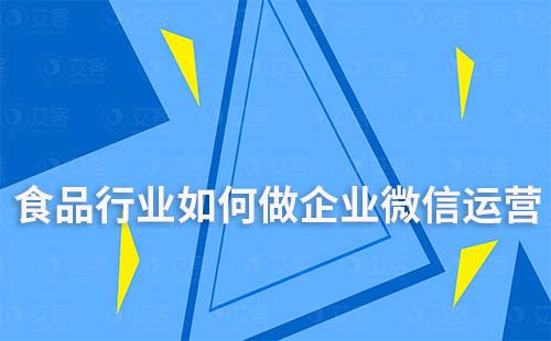 食品行業如何通過企業微信做客戶運營