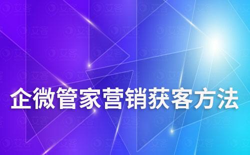 企微管家營銷獲客方法有哪些