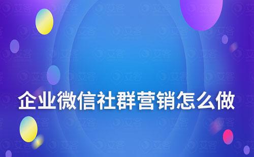 企業(yè)微信社群營(yíng)銷(xiāo)怎么做