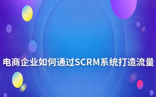 電商企業如何通過SCRM系統打造流量