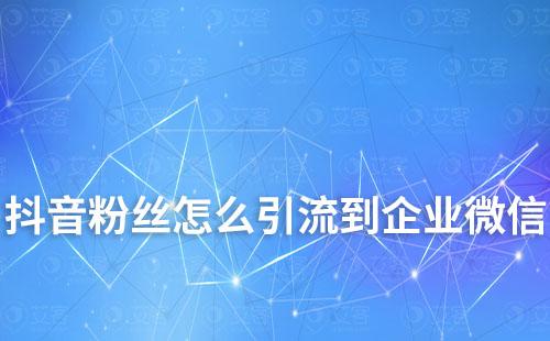 抖音粉絲怎么引流到企業(yè)微信