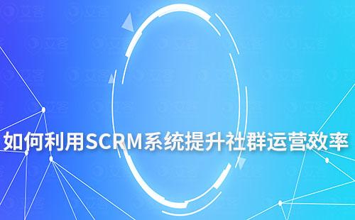 如何利用SCRM系統提升社群運營效率