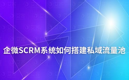 企微SCRM系統助力企業輕松搭建私域流量池