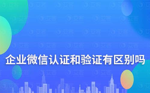 企業微信認證和驗證有區別嗎