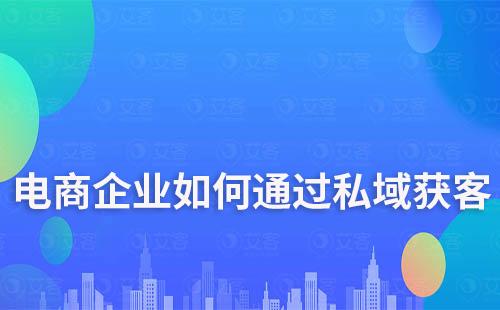 電商企業如何通過打造私域流量降低獲客成本