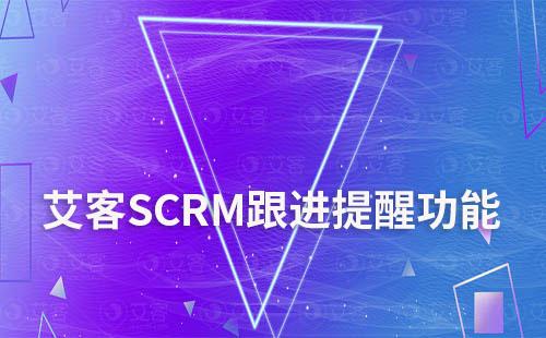 艾客SCRM跟進提醒功能