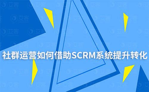 社群運營如何借助SCRM系統提升用戶轉化