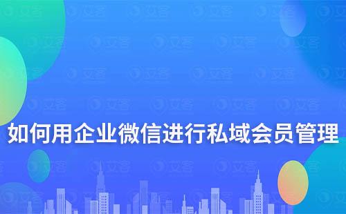 如何用企業(yè)微信進行私域會員管理