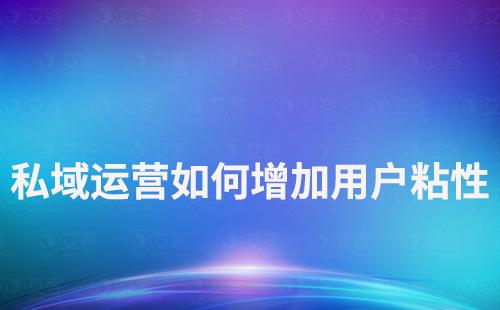 企業如何通過私域運營增加用戶粘性