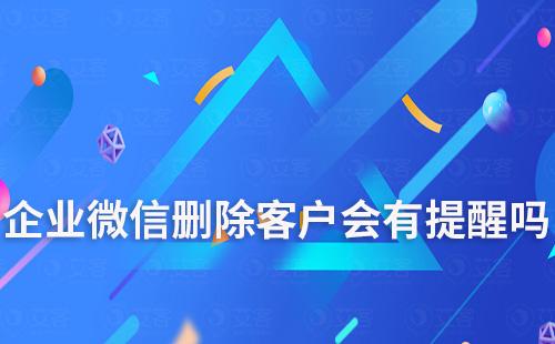 企業微信刪除客戶會有提醒嗎