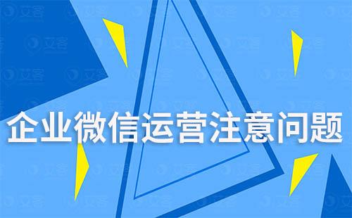 企業微信運營需注意哪些