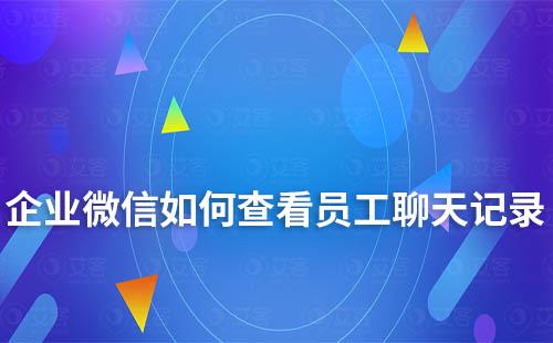 企業微信如何查看員工聊天記錄