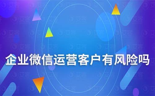 企業微信運營客戶有風險嗎