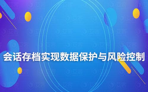 企微會話存檔：實現數據保護與風險控制