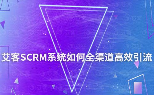 艾客SCRM系統打通全渠道實現高效引流