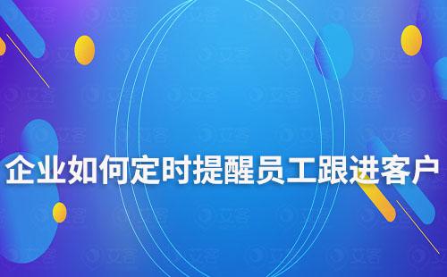 企業(yè)如何定時(shí)提醒員工跟進(jìn)客戶