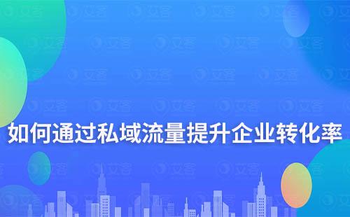 如何通過私域流量提升企業轉化率和復購率