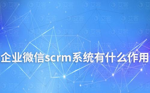 企業微信scrm系統有什么作用