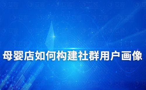 母嬰店如何構建社群用戶畫像