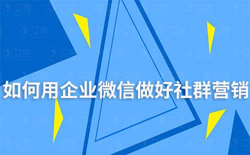 如何用企業(yè)微信做好社群營銷