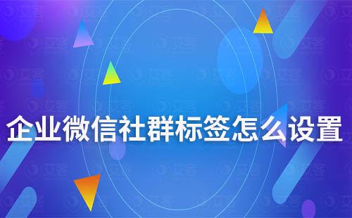 企業(yè)微信社群標簽怎么設置