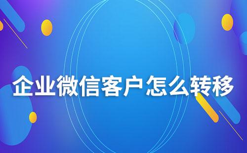 企業(yè)微信客戶怎么轉(zhuǎn)移