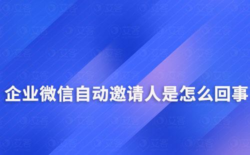 企業(yè)微信自動邀請人是怎么回事